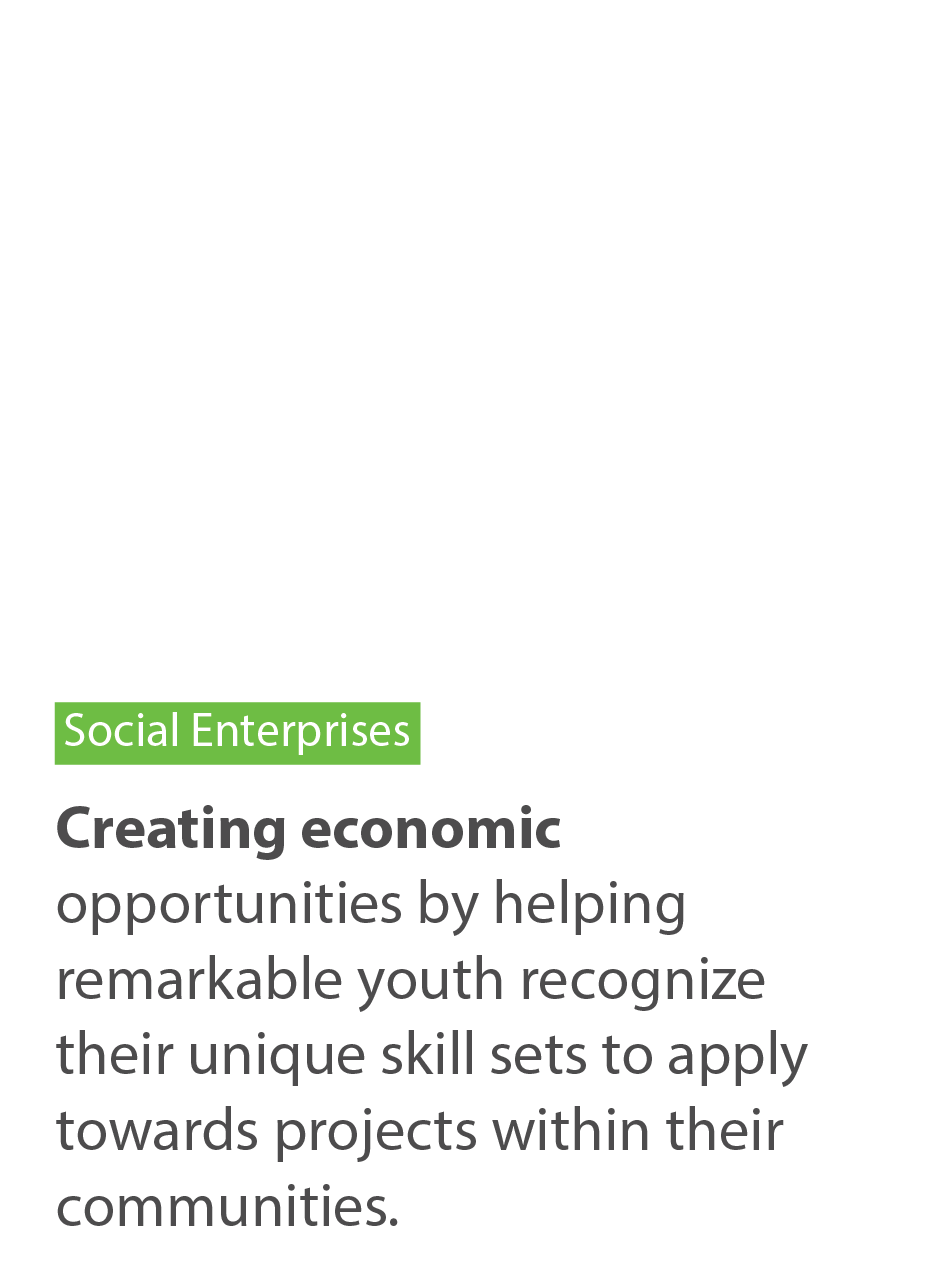 Social enterprises. Creating economic opportunities by helping remarkable youth recognize their unique skill sets to apply towards projects within their communities.